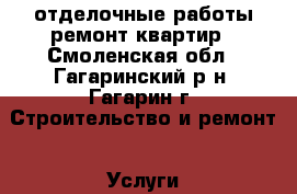 отделочные работы,ремонт квартир - Смоленская обл., Гагаринский р-н, Гагарин г. Строительство и ремонт » Услуги   